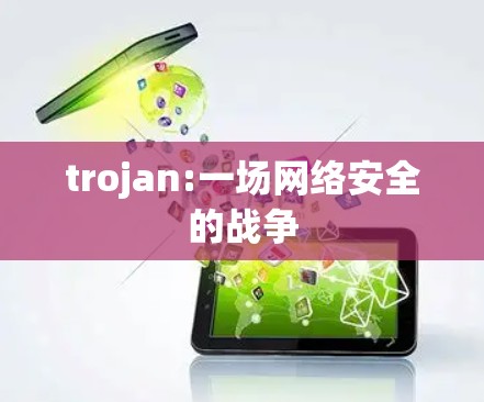trojan:一场网络安全的战争