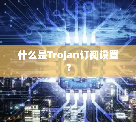 什么是Trojan订阅设置？