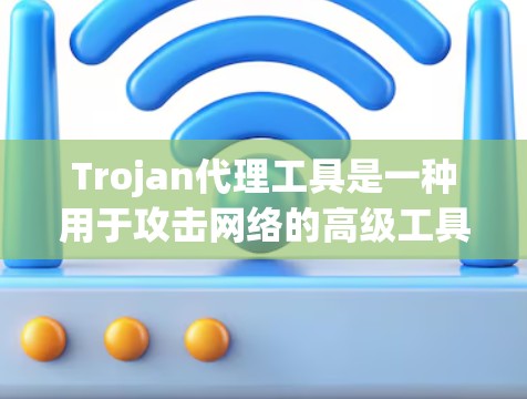 Trojan代理工具是一种用于攻击网络的高级工具，通常通过改变网络的IP地址或端口来执行攻击。它们分为不同的版本，如E13、E14、E15等。以下是关于Trojan代理工具的详细信息