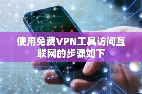 使用免费VPN工具访问互联网的步骤如下