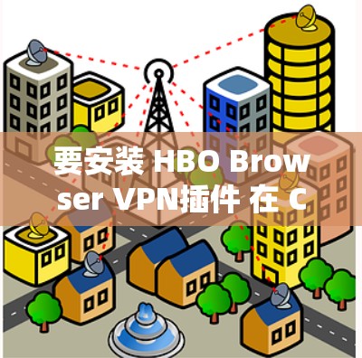 要安装 HBO Browser VPN插件 在 Chrome 中使用，您可以按照以下步骤操作