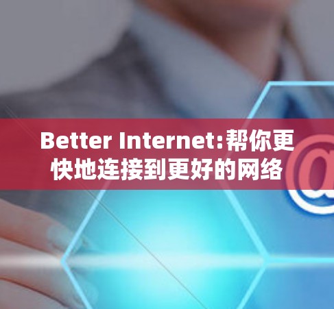 Better Internet:帮你更快地连接到更好的网络