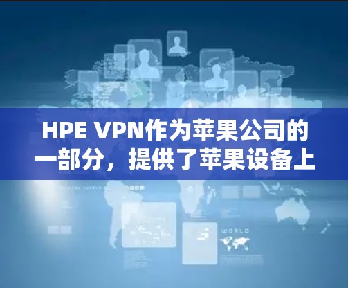 HPE VPN作为苹果公司的一部分,提供了苹果设备上使用的VPN服务,支持iOS和macOS平台。以下是一个详细的步骤指南,帮助您获取HPE VPN的iOS版本信息 HPE VPN作为苹果公司的一部分,提供了苹果设备上使用的VPN服务,支持iOS和macOS平台。以下是一个详细的步骤指南,帮助您获取HPE VPN的iOS版本信息