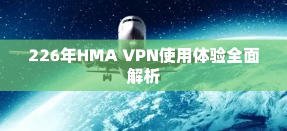226年HMA VPN使用体验全面解析