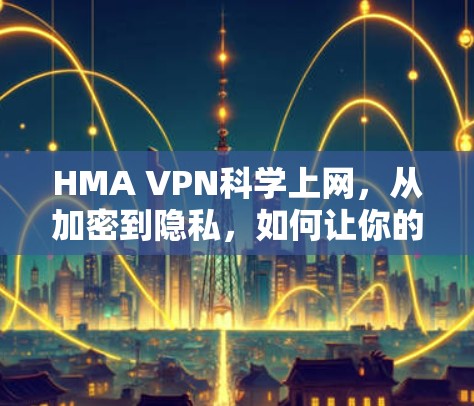HMA VPN科学上网,从加密到隐私,如何让你的网络世界更加透明? HMA VPN科学上网,从加密到隐私,如何让你的网络世界更加透明?