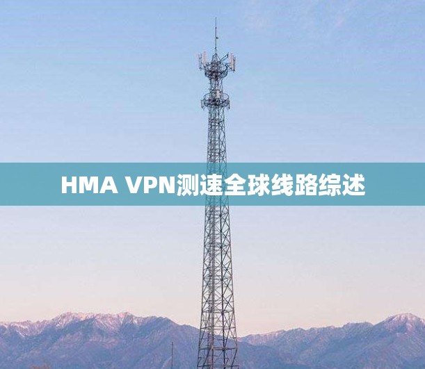 HMA VPN测速全球线路综述