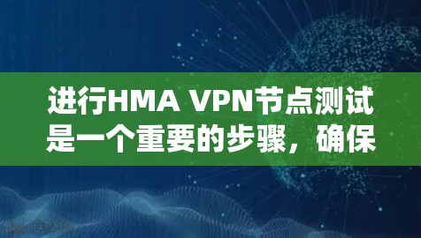进行HMA VPN节点测试是一个重要的步骤，确保其功能正常且安全。以下是一些测试步骤和建议，帮助您系统化地进行测试