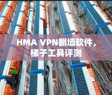 HMA VPN翻墙软件，<strong>梯子</strong>工具评测
