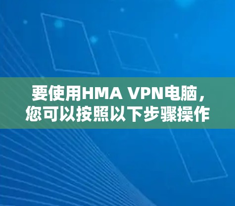 要使用HMA VPN电脑，您可以按照以下步骤操作