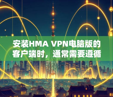 安装HMA VPN电脑版的客户端时,通常需要遵循以下步骤 安装HMA VPN电脑版的客户端时,通常需要遵循以下步骤