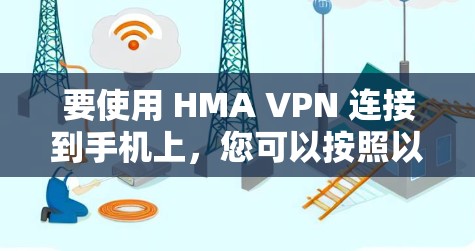 要使用 HMA VPN 连接到手机上，您可以按照以下步骤操作