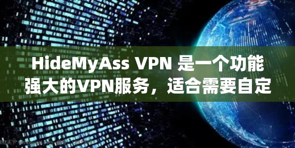 HideMyAss VPN 是一个功能强大的VPN服务，适合需要自定义和安全配置的用户。以下是使用HideMyAss VPN 的指南