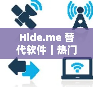 Hide.me 替代软件｜热门<strong>梯子</strong>推荐