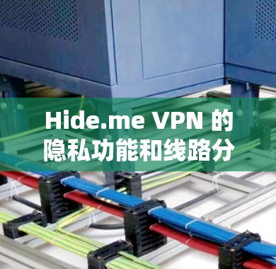 Hide.me VPN 的隐私功能和线路分析可以从以下几个方面进行评测