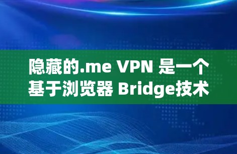 隐藏的.me VPN 是一个基于浏览器 Bridge技术的网络VPN服务，旨在提供安全的网络连接。以下是其科学上网方法的详细解释