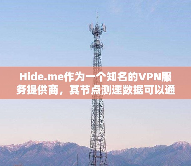 Hide.me作为一个知名的VPN服务提供商,其节点测速数据可以通过多个VPN平台进行评估。以下是根据多个VPN平台收集的Hide.me测速数据的总结 Hide.me作为一个知名的VPN服务提供商,其节点测速数据可以通过多个VPN平台进行评估。以下是根据多个VPN平台收集的Hide.me测速数据的总结