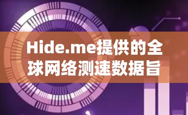 Hide.me提供的全球网络测速数据旨在评估不同地区的网络连接情况。以下是对这些数据的详细分析