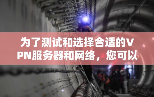 为了测试和选择合适的VPN服务器和网络，您可以按照以下步骤进行