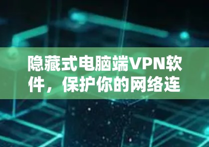 隐藏式电脑端VPN软件，保护你的网络连接