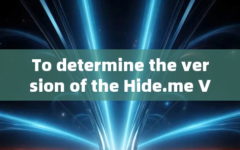 To determine the version of the Hide.me VPN on your computer,follow these organized steps: