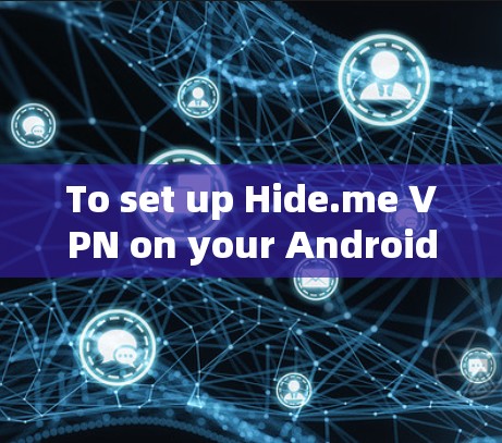 To set up Hide.me VPN on your Android device,follow these organized steps: To set up Hide.me VPN on your Android device,follow these organized steps: