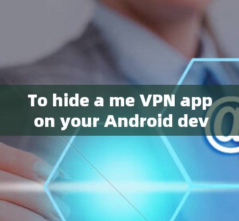 To hide a me VPN app on your Android device,follow these organized steps: