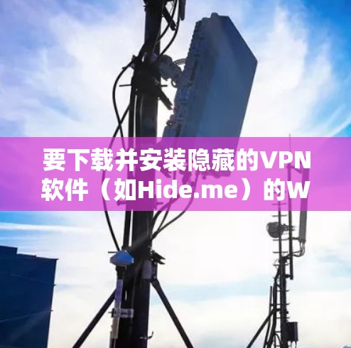 要下载并安装隐藏的VPN软件（如Hide.me）的Windows版本，以下是一个清晰的步骤指南