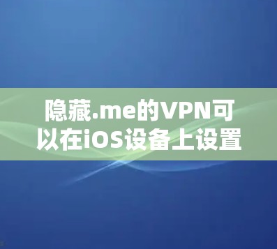 隐藏.me的VPN可以在iOS设备上设置，但需要注意一些步骤，确保设置正确。以下是详细的步骤