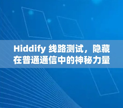 Hiddify 线路测试，隐藏在普通通信中的神秘力量