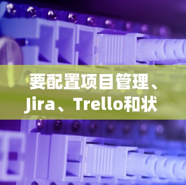 要配置项目管理、Jira、Trello和状态管理功能，您需要以下配置文件