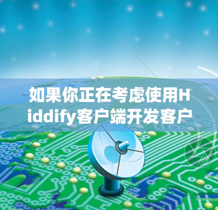 如果你正在考虑使用Hiddify客户端开发客户端，以下是一些详细的步骤指南