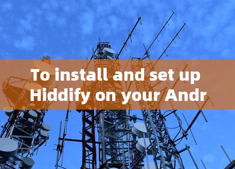 To install and set up Hiddify on your Android device,follow these organized steps: