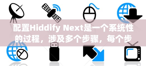 配置Hiddify Next是一个系统性的过程，涉及多个步骤，每个步骤都需要仔细执行。以下是一个详细的教程，帮助您顺利完成配置