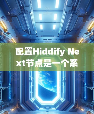 配置Hiddify Next节点是一个系统性的过程，需要按照以下步骤进行