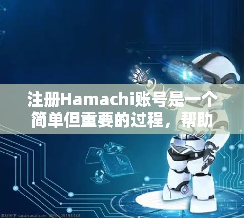 注册Hamachi账号是一个简单但重要的过程，帮助你创建一个安全、高效的角色，用于进行各种账号操作。以下是一个详细且分步的指南，帮助你轻松注册和登录Hamachi账号