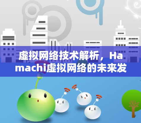 虚拟网络技术解析，Hamachi虚拟网络的未来发展方向与应用