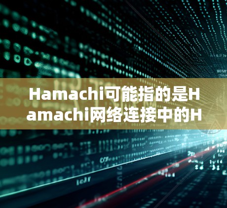 Hamachi可能指的是Hamachi网络连接中的Hamachi是英文Hamachi（哈梅chi）的首字母缩写，也可能是Hamachi作为品牌或公司的缩写。由于没有更多的上下文，很难准确回答您的问题