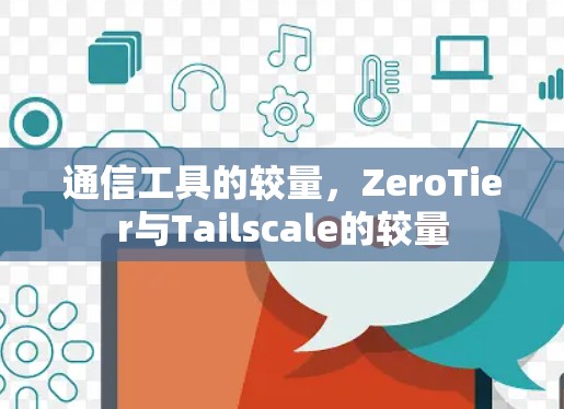 通信工具的较量，ZeroTier与Tailscale的较量