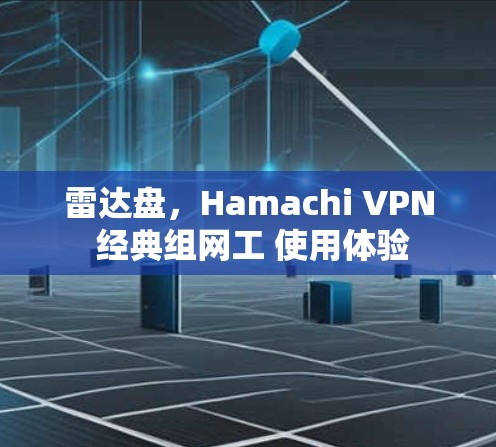 雷达盘,Hamachi VPN 经典组网工 使用体验 雷达盘,Hamachi VPN 经典组网工 使用体验