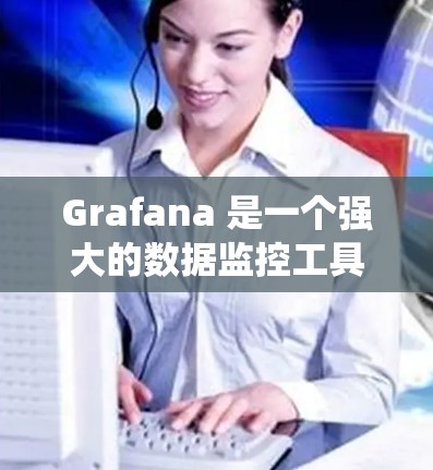 Grafana 是一个强大的数据监控工具，主要用于可视化时间序列数据，帮助用户分析系统运行状态和监控指标。以下是对 Grafana 数据监控的详细总结