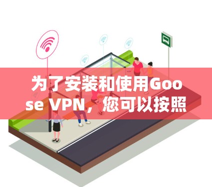 为了安装和使用Goose VPN，您可以按照以下步骤进行