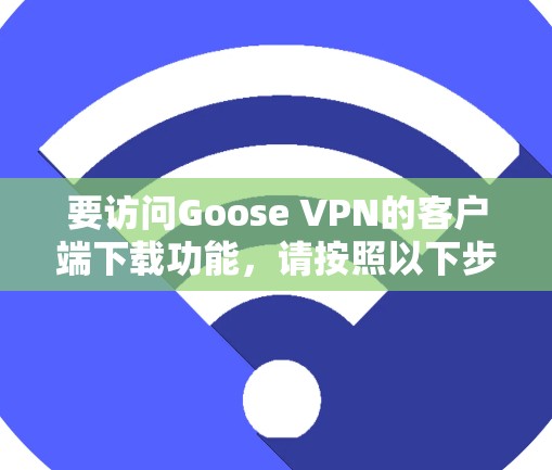 要访问Goose VPN的客户端下载功能，请按照以下步骤进行