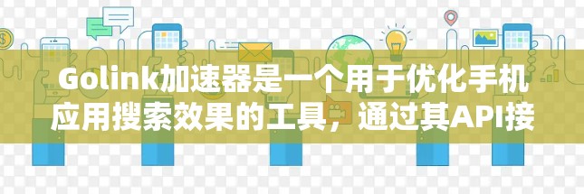 Golink加速器是一个用于优化手机应用搜索效果的工具，通过其API接口与手机应用通信，提升搜索速度和用户体验。以下是学习Golink加速器的详细步骤