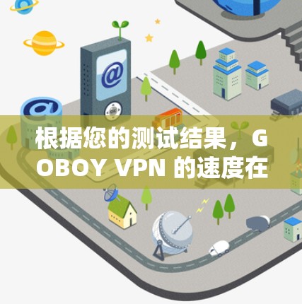 根据您的测试结果，GOBOY VPN 的速度在不同流量下的表现如下
