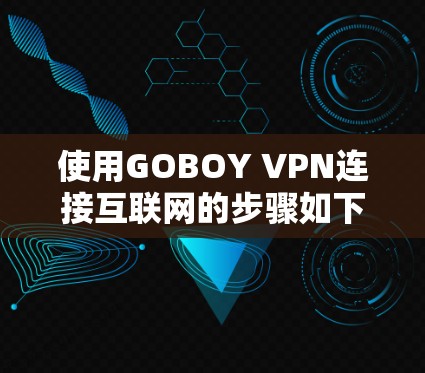使用GOBOY VPN连接互联网的步骤如下
