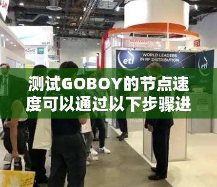 测试GOBOY的节点速度可以通过以下步骤进行