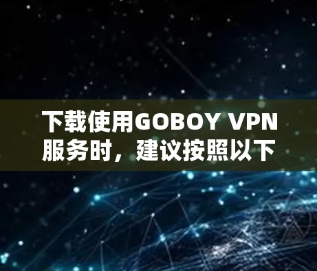 下载使用GOBOY VPN服务时，建议按照以下步骤进行
