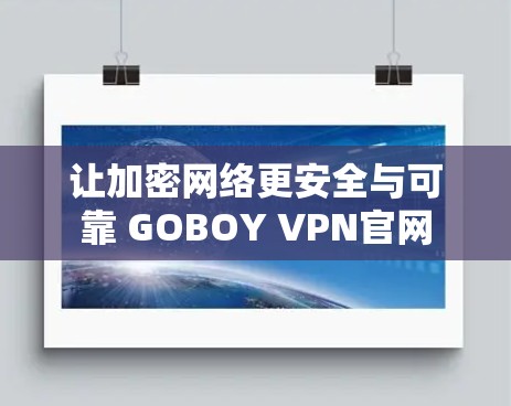 让加密网络更安全与可靠 GOBOY VPN官网