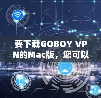 要下载GOBOY VPN的Mac版，您可以按照以下步骤进行