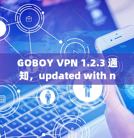 GOBOY VPN 1.2.3 通知,updated with new features GOBOY VPN 1.2.3 通知,updated with new features